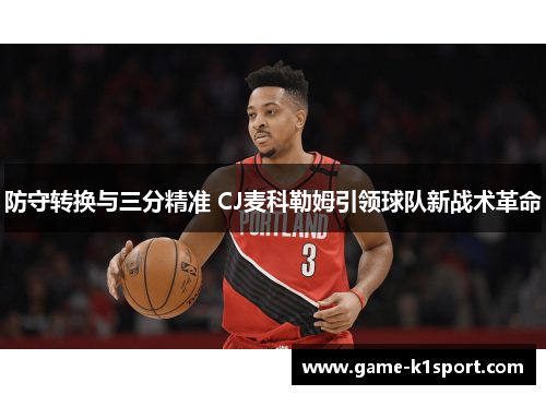 防守转换与三分精准 CJ麦科勒姆引领球队新战术革命