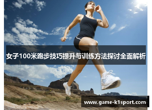 女子100米跑步技巧提升与训练方法探讨全面解析