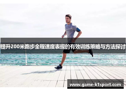 提升200米跑步全程速度表现的有效训练策略与方法探讨