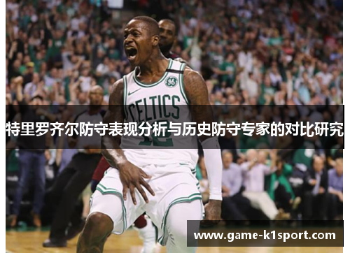 特里罗齐尔防守表现分析与历史防守专家的对比研究