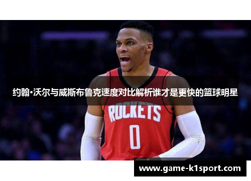 约翰·沃尔与威斯布鲁克速度对比解析谁才是更快的篮球明星