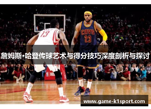 詹姆斯·哈登传球艺术与得分技巧深度剖析与探讨