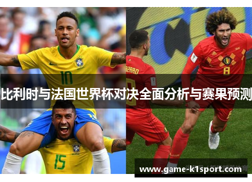 比利时与法国世界杯对决全面分析与赛果预测