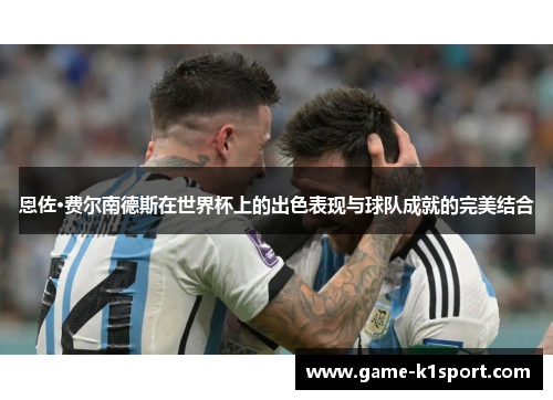 恩佐·费尔南德斯在世界杯上的出色表现与球队成就的完美结合