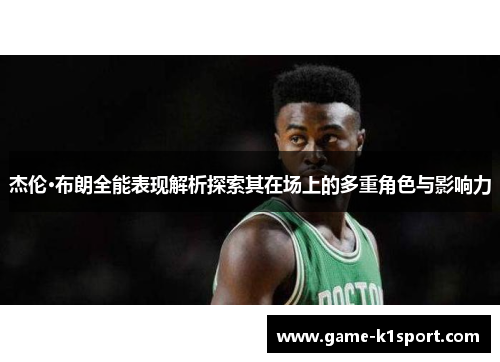 杰伦·布朗全能表现解析探索其在场上的多重角色与影响力