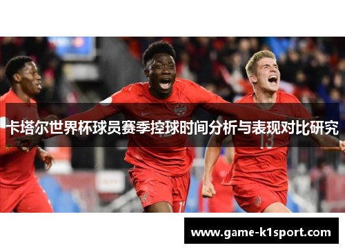 卡塔尔世界杯球员赛季控球时间分析与表现对比研究