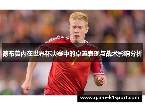 德布劳内在世界杯决赛中的卓越表现与战术影响分析