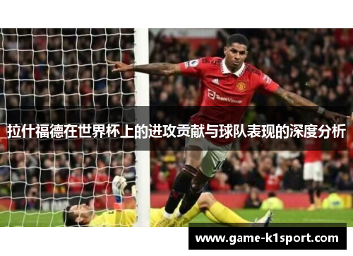 拉什福德在世界杯上的进攻贡献与球队表现的深度分析