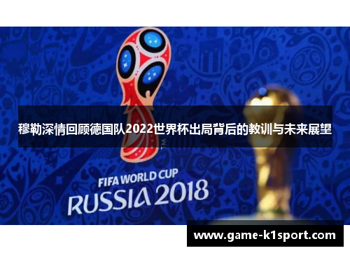穆勒深情回顾德国队2022世界杯出局背后的教训与未来展望