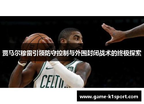 贾马尔穆雷引领防守控制与外围封闭战术的终极探索