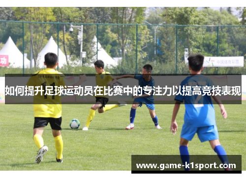 如何提升足球运动员在比赛中的专注力以提高竞技表现