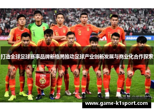 打造全球足球赛事品牌新格局推动足球产业创新发展与商业化合作探索
