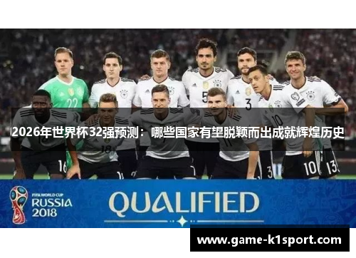 2026年世界杯32强预测：哪些国家有望脱颖而出成就辉煌历史