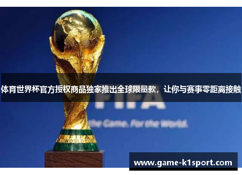 体育世界杯官方授权商品独家推出全球限量款，让你与赛事零距离接触