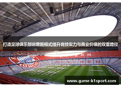 打造足球俱乐部运营新模式提升竞技实力与商业价值的双重路径