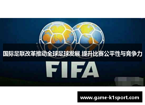 国际足联改革推动全球足球发展 提升比赛公平性与竞争力