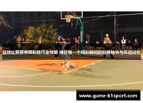 篮球比赛赛事摄影技巧全攻略 捕捉每一个精彩瞬间的拍摄秘诀与实战经验