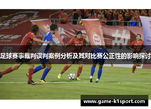足球赛事裁判误判案例分析及其对比赛公正性的影响探讨