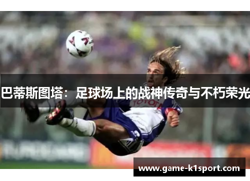 巴蒂斯图塔：足球场上的战神传奇与不朽荣光