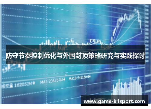 防守节奏控制优化与外围封顶策略研究与实践探讨