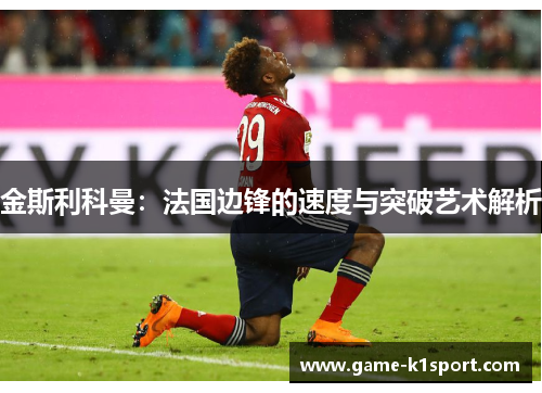 金斯利科曼：法国边锋的速度与突破艺术解析