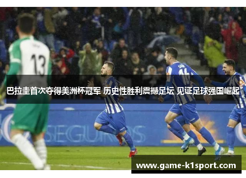 巴拉圭首次夺得美洲杯冠军 历史性胜利震撼足坛 见证足球强国崛起