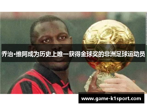 乔治·维阿成为历史上唯一获得金球奖的非洲足球运动员