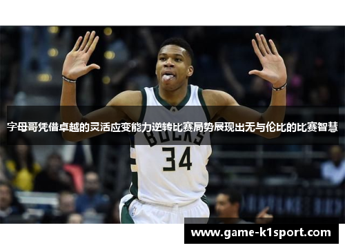 字母哥凭借卓越的灵活应变能力逆转比赛局势展现出无与伦比的比赛智慧