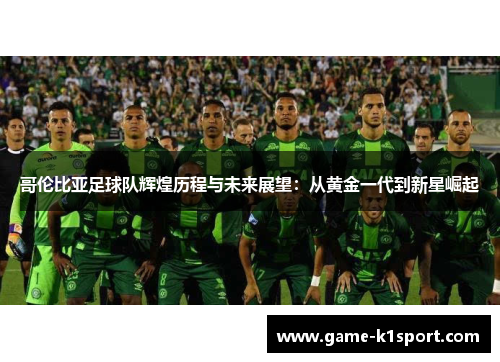 哥伦比亚足球队辉煌历程与未来展望：从黄金一代到新星崛起