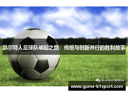 凯尔特人足球队崛起之路：传统与创新并行的胜利故事