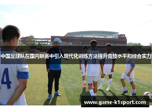 中国足球队在国内联赛中引入现代化训练方法提升竞技水平和综合实力