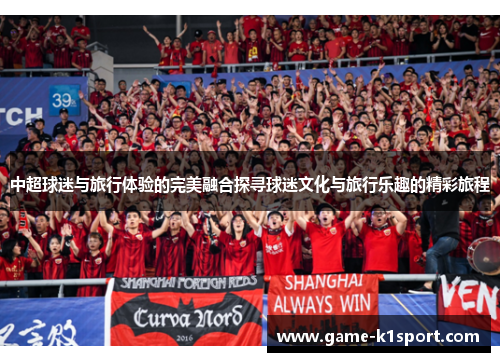 中超球迷与旅行体验的完美融合探寻球迷文化与旅行乐趣的精彩旅程