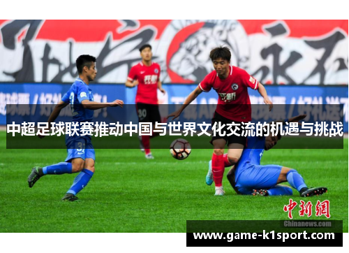 中超足球联赛推动中国与世界文化交流的机遇与挑战