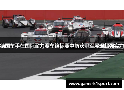 德国车手在国际耐力赛车锦标赛中斩获冠军展现超强实力