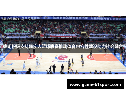 姚明积极支持残疾人篮球联赛推动体育包容性建设助力社会融合