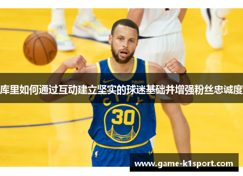 库里如何通过互动建立坚实的球迷基础并增强粉丝忠诚度