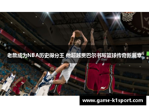 老詹成为NBA历史得分王 他超越贾巴尔书写篮球传奇新篇章