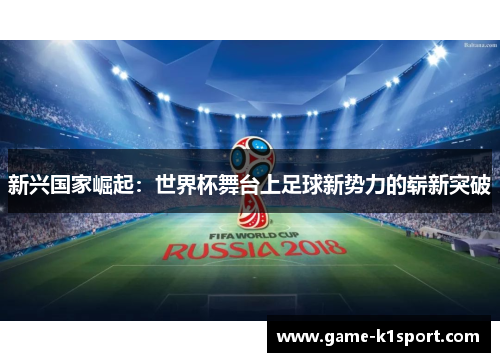 新兴国家崛起：世界杯舞台上足球新势力的崭新突破