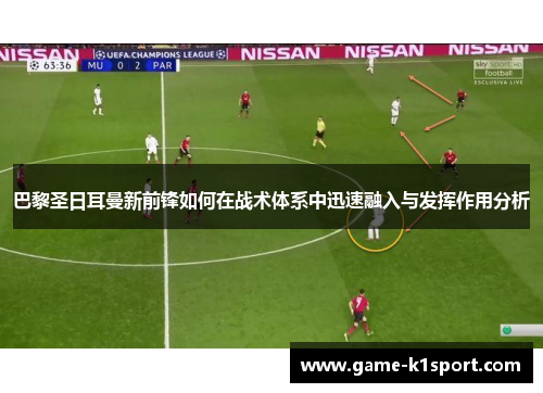 巴黎圣日耳曼新前锋如何在战术体系中迅速融入与发挥作用分析
