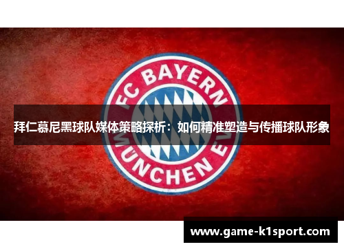 拜仁慕尼黑球队媒体策略探析：如何精准塑造与传播球队形象