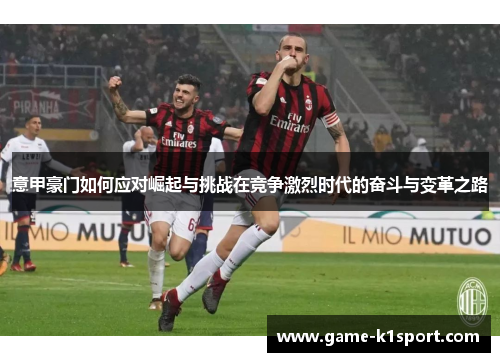 意甲豪门如何应对崛起与挑战在竞争激烈时代的奋斗与变革之路