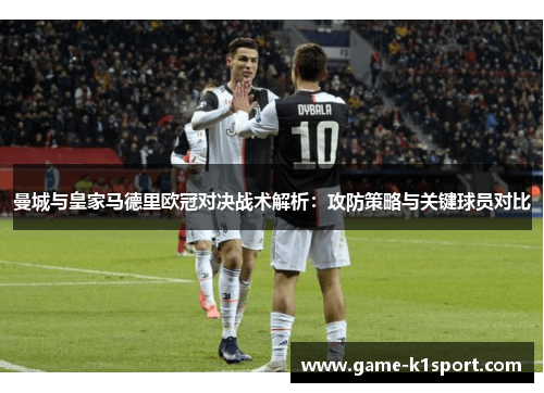 曼城与皇家马德里欧冠对决战术解析：攻防策略与关键球员对比