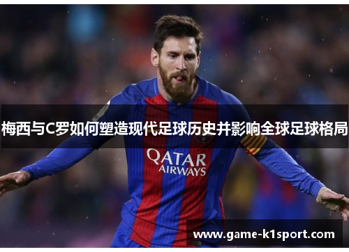 梅西与C罗如何塑造现代足球历史并影响全球足球格局