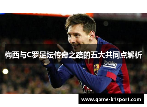 梅西与C罗足坛传奇之路的五大共同点解析
