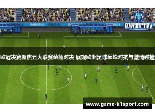 欧冠决赛聚焦五大联赛荣耀对决 展现欧洲足球巅峰对抗与激情碰撞