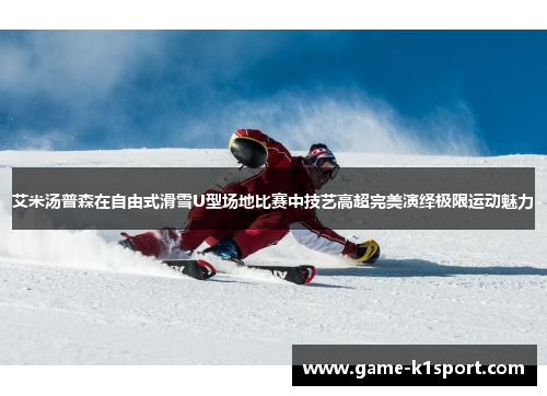 艾米汤普森在自由式滑雪U型场地比赛中技艺高超完美演绎极限运动魅力