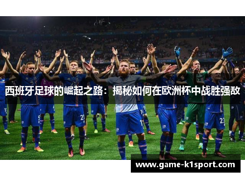 西班牙足球的崛起之路：揭秘如何在欧洲杯中战胜强敌