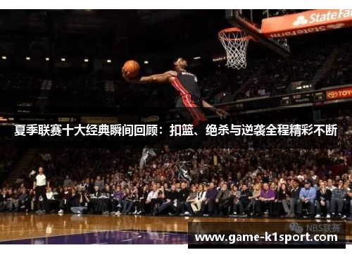夏季联赛十大经典瞬间回顾：扣篮、绝杀与逆袭全程精彩不断
