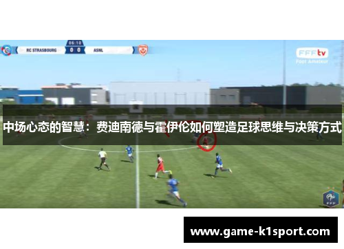 中场心态的智慧：费迪南德与霍伊伦如何塑造足球思维与决策方式