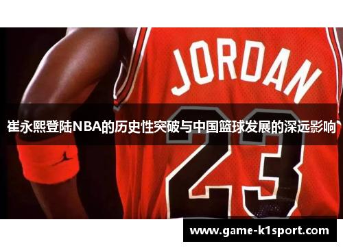崔永熙登陆NBA的历史性突破与中国篮球发展的深远影响